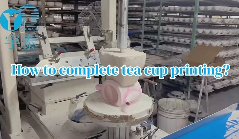 How to complete tea cup printing through an automatic ceramic printing machine? 1 tea cup printing machine